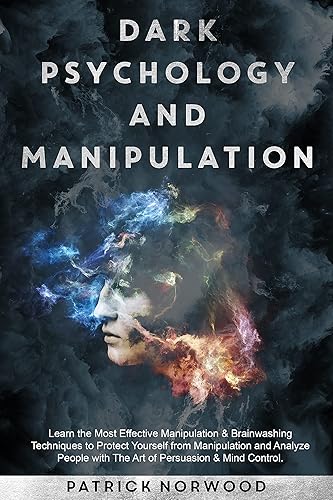 Dark Psychology and Manipulation: Learn the Most Effective Manipulation &amp; Brainwashing Techniques to Protect Yourself from Manipulation and Analyze People with The Art of Persuasion &amp; Mind Control