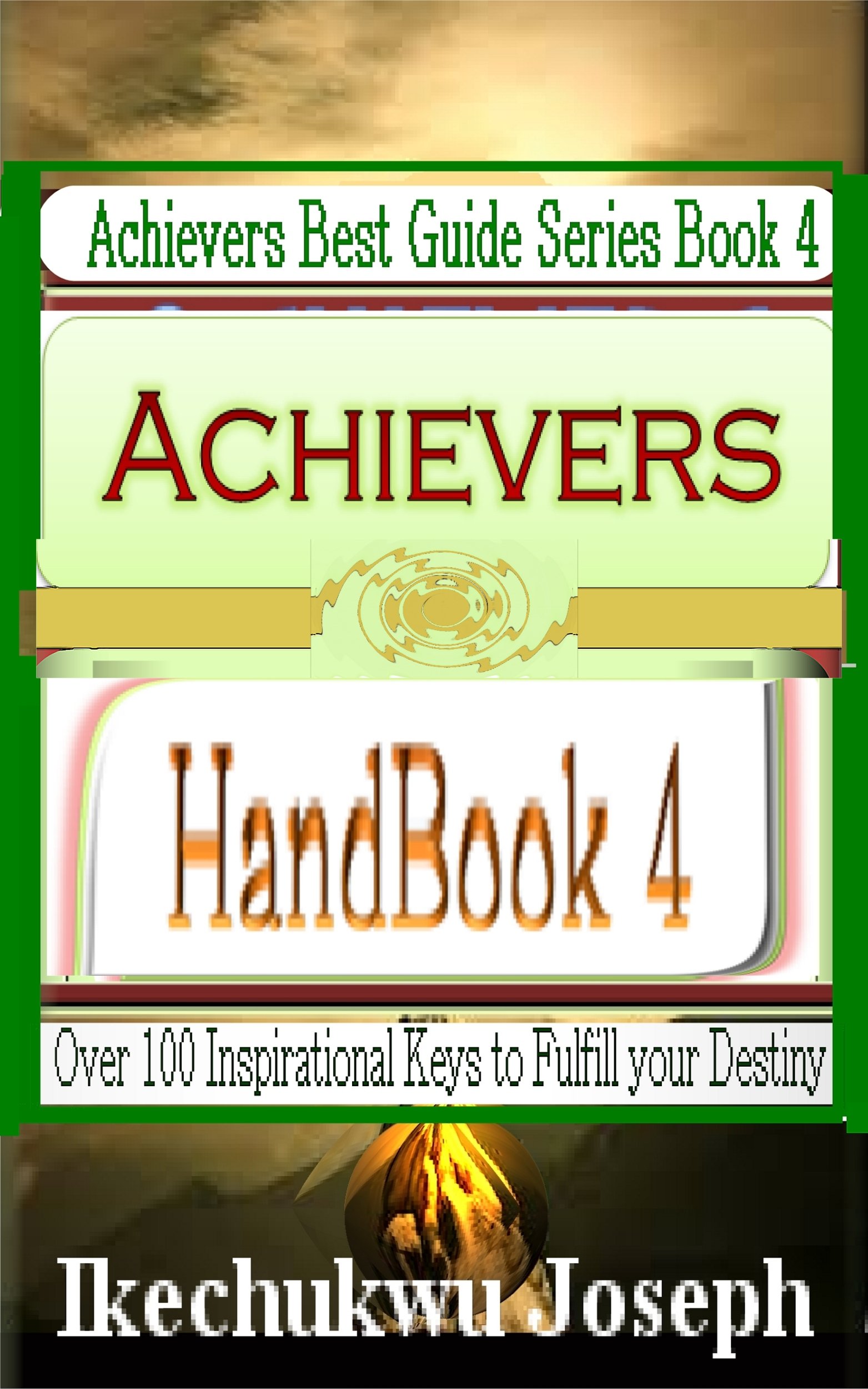 Achievers Handbook 4: Over 100 Inspirational Keys to fulfill your Destiny (Achievers Best Guide Series)
