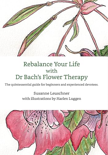 Rebalance Your Life with Dr. Bach's Flower Therapy The Quintessential Guide for Beginners and Devotees
