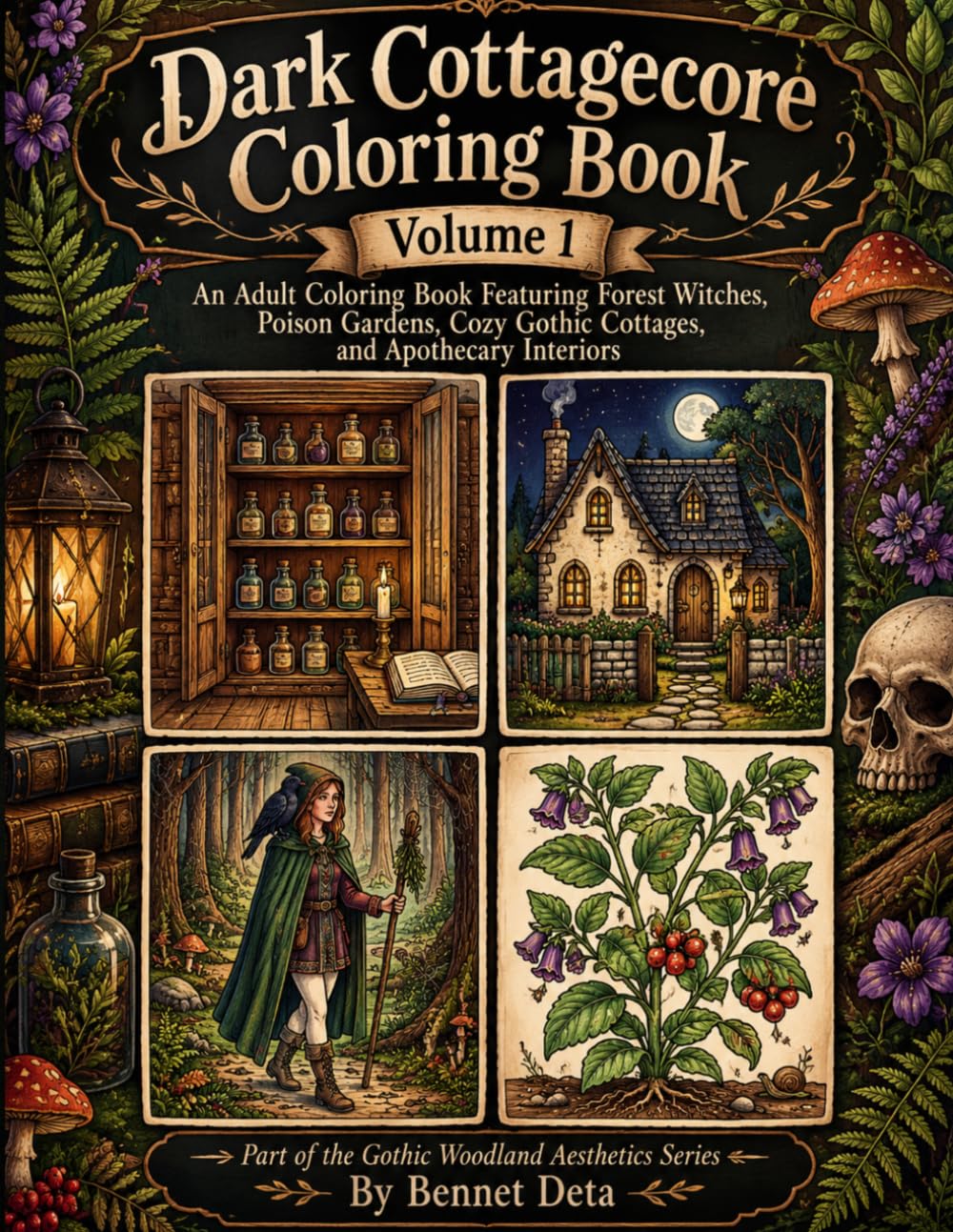 Dark Cottagecore Coloring Book: Volume 1: An Adult Coloring Book Featuring Forest Witches, Poison Gardens, Cozy Gothic Cottages, and Apothecary Interiors (Bennet Deta 's Dark cottagecore series)