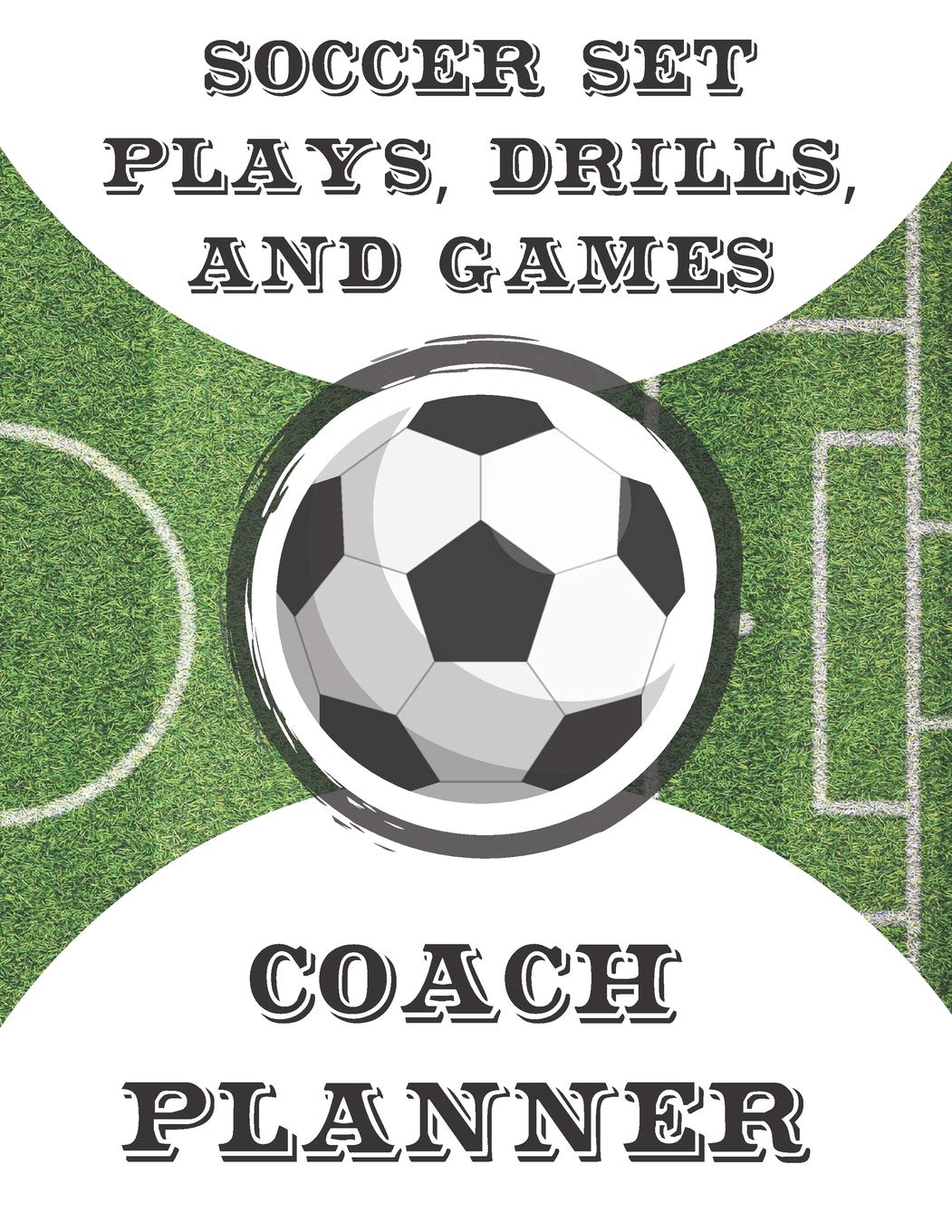 Soccer Set Plays, Drills, and Games Coach Planner: Undated Organizer and Handbook for Coaches Featuring Calendar, Roster, and Blank Field Pages