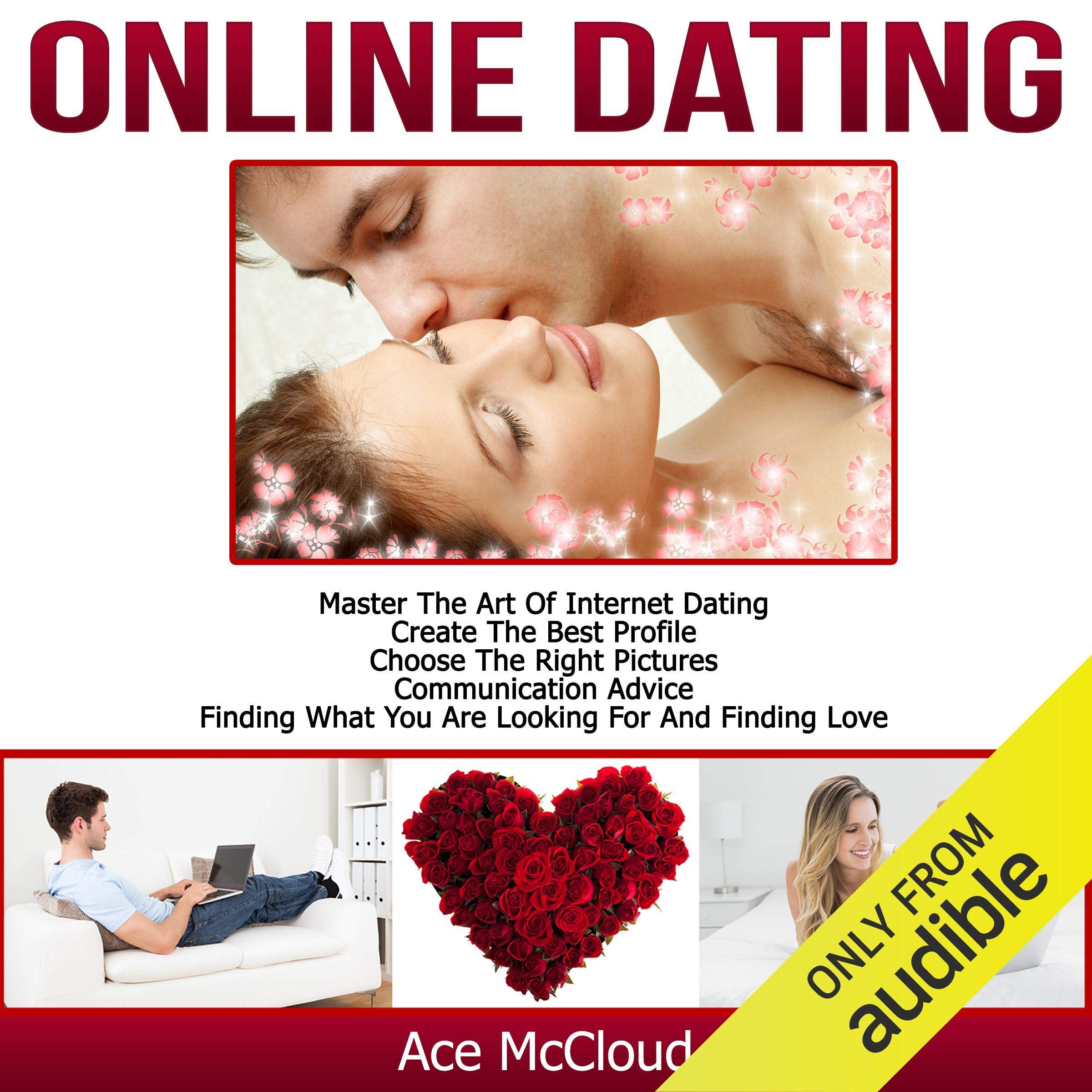 Online Dating: Master the Art of Internet Dating: Create the Best Profile, Choose the Right Pictures, Communication Advice, Finding What You Are Looking for, and Finding Love