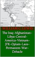 The Iraq-Afghanistan-Libya-Central-America-Vietnam-JFK-Opium-Laos-Permanent-War-Debacle