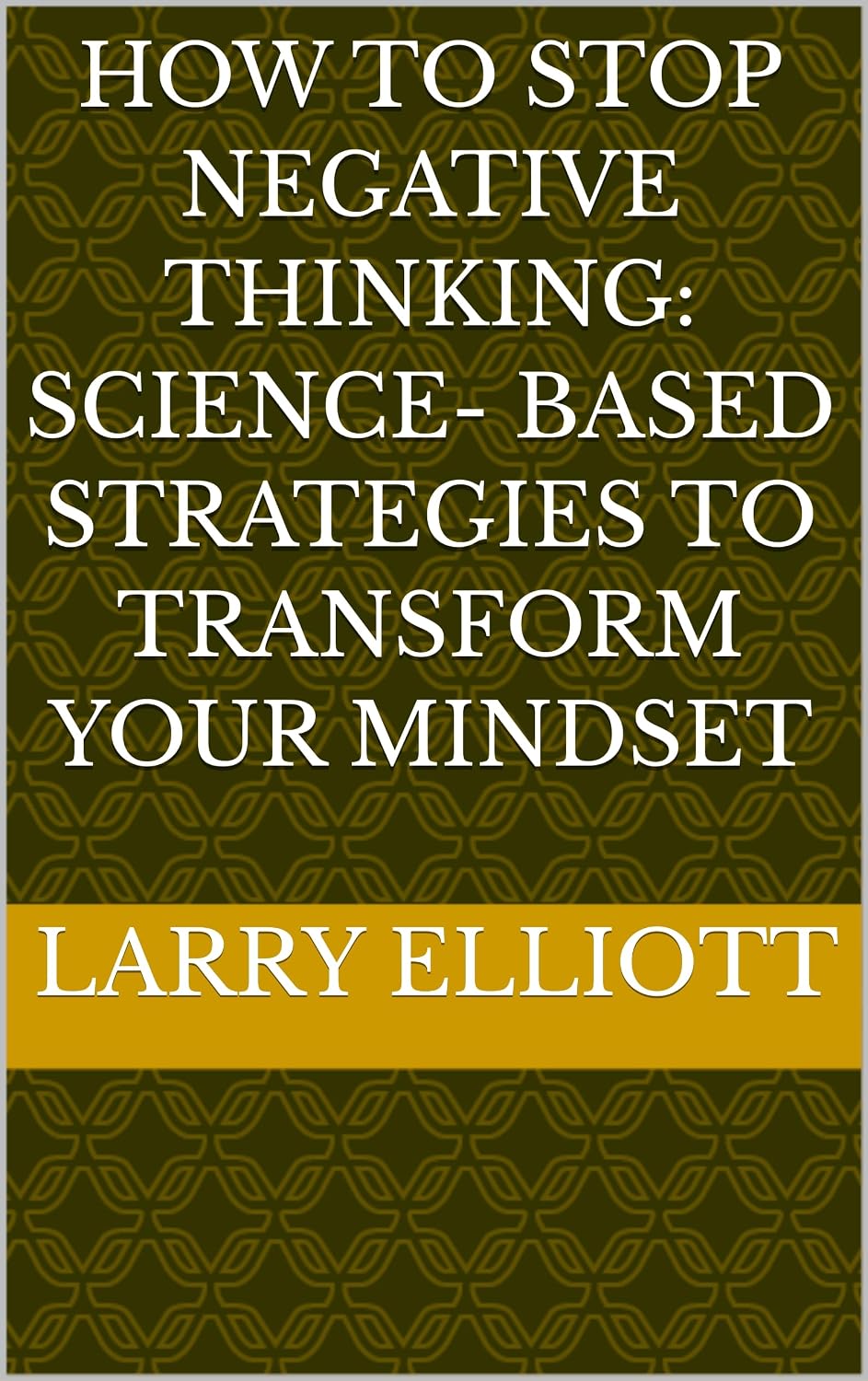 How to Stop Negative Thinking: Science- Based Strategies to Transform Your Mindset