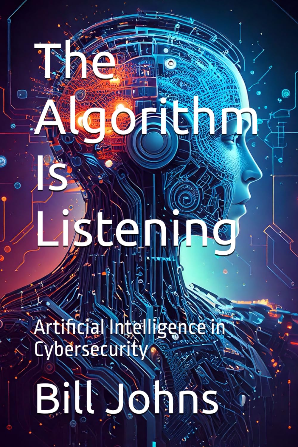 The Algorithm Is Listening: Artificial Intelligence in Cybersecurity (Digital Fortress: The Cybersecurity Series)