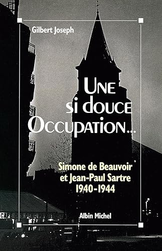 Une si douce Occupation: Simone de Beauvoir et Jean-Paul Sartre, 1940-1944