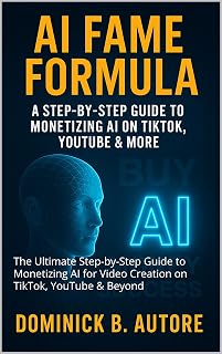 AI Fame Formula: The Ultimate Step-by-Step Guide to Monetizing AI for Video Creation on TikTok, YouTube & Beyond