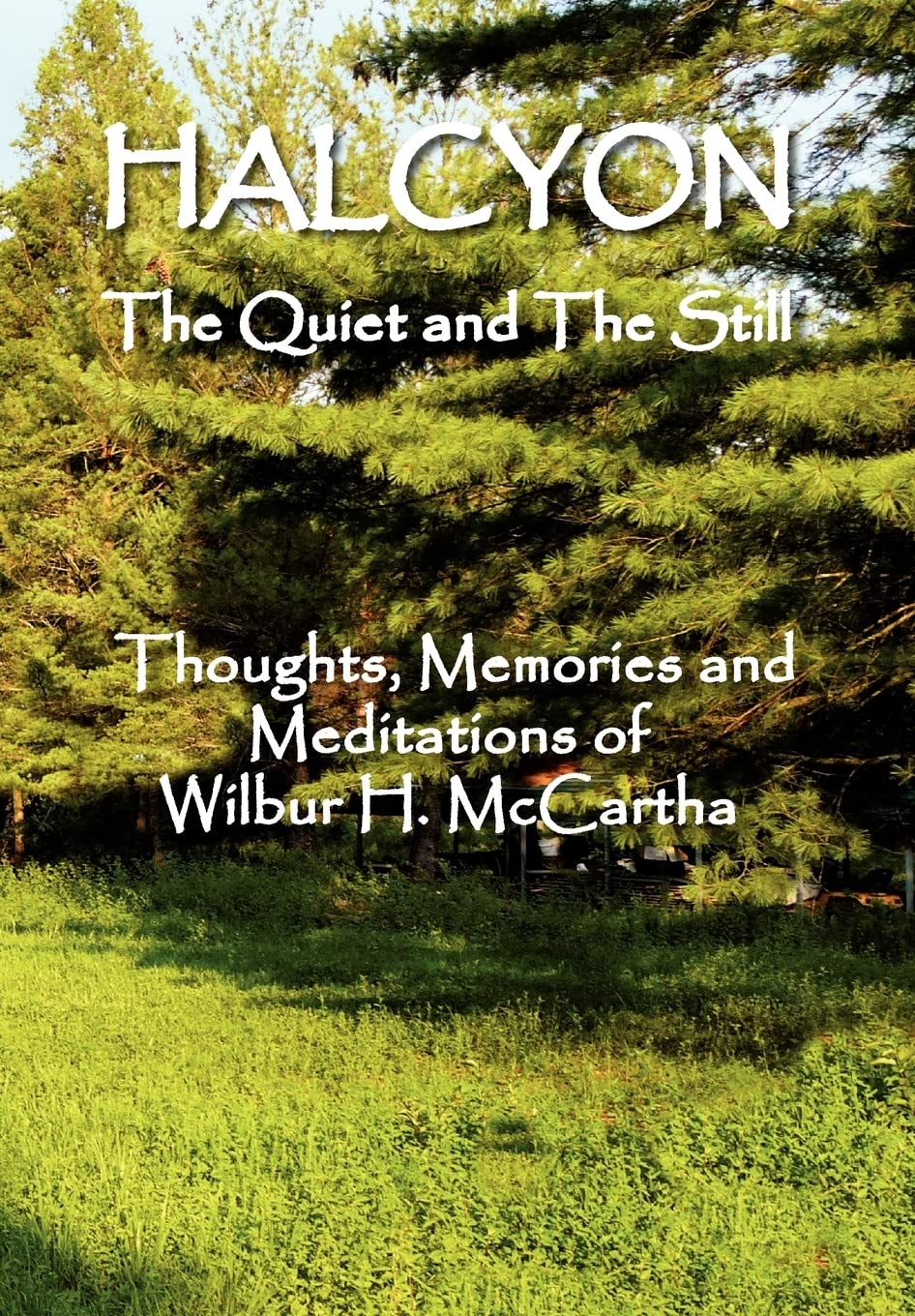 HALCYON The Quiet and The Still: Thoughts, Memories and Meditations of Wilbur H. Mccartha