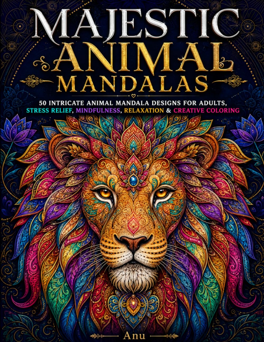 Majestic Animal Mandalas: 50 Stunning Animal Mandala Designs for Adults, Stress Relief, Mindfulness, Relaxation and Creative Coloring