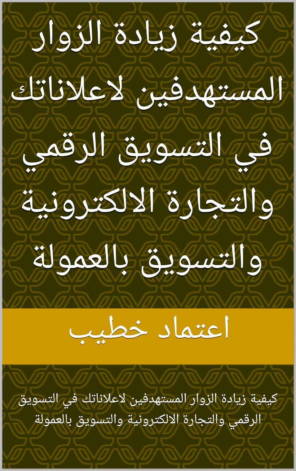‫كيفية زيادة الزوار المستهدفين لاعلاناتك في التسويق الرقمي والتجارة الالكترونية والتسويق بالعمولة: كيفية زيادة الزوار المستهدفين لاعلاناتك في التسويق الرقمي ... والتسويق بالعمولة‬ (Arabic Edition)