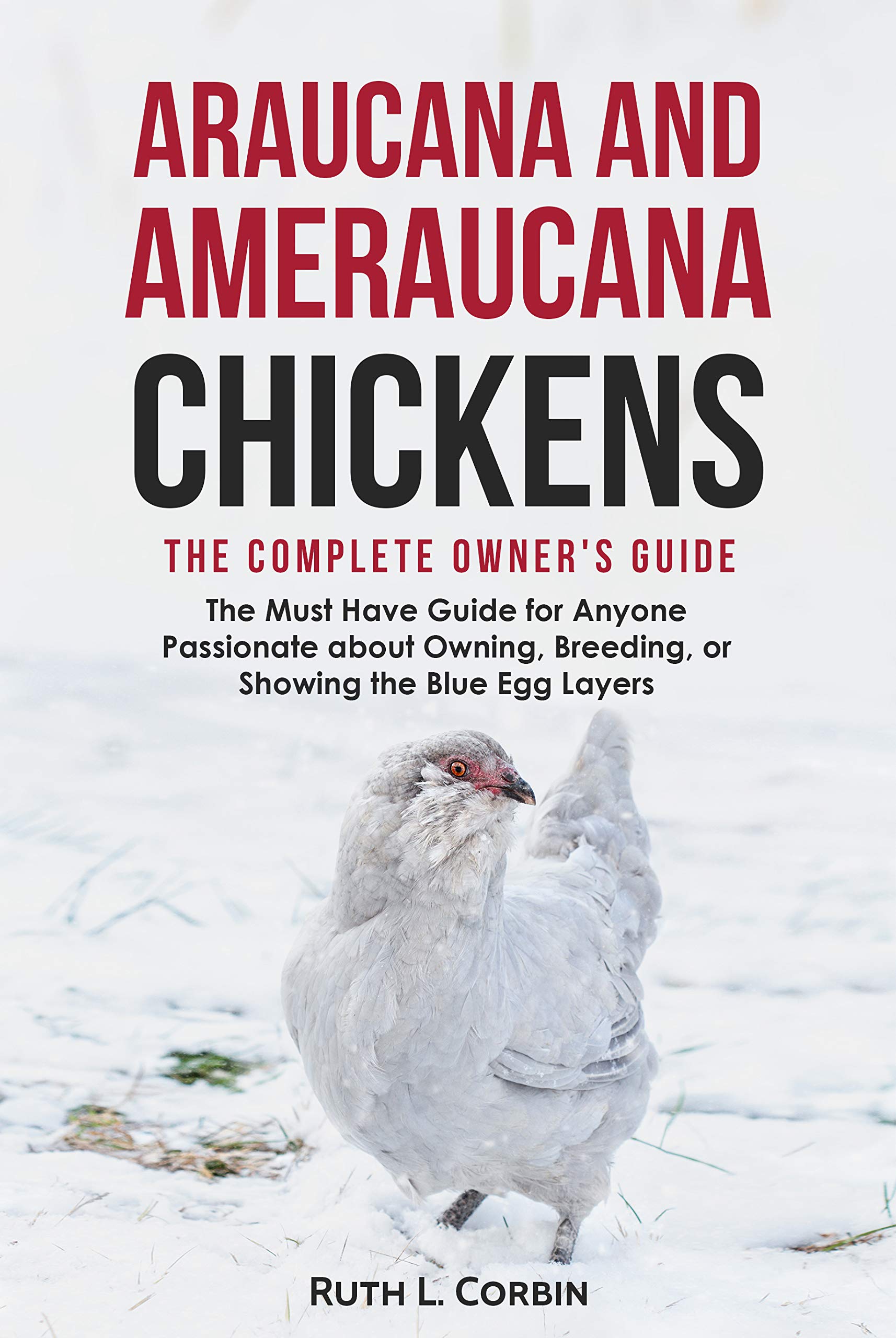 Araucana and Ameraucana Chickens - The Complete Owner's Guide: The Must Have Guide for Anyone Passionate about Owning, Breeding or Showing the Blue Egg Layers