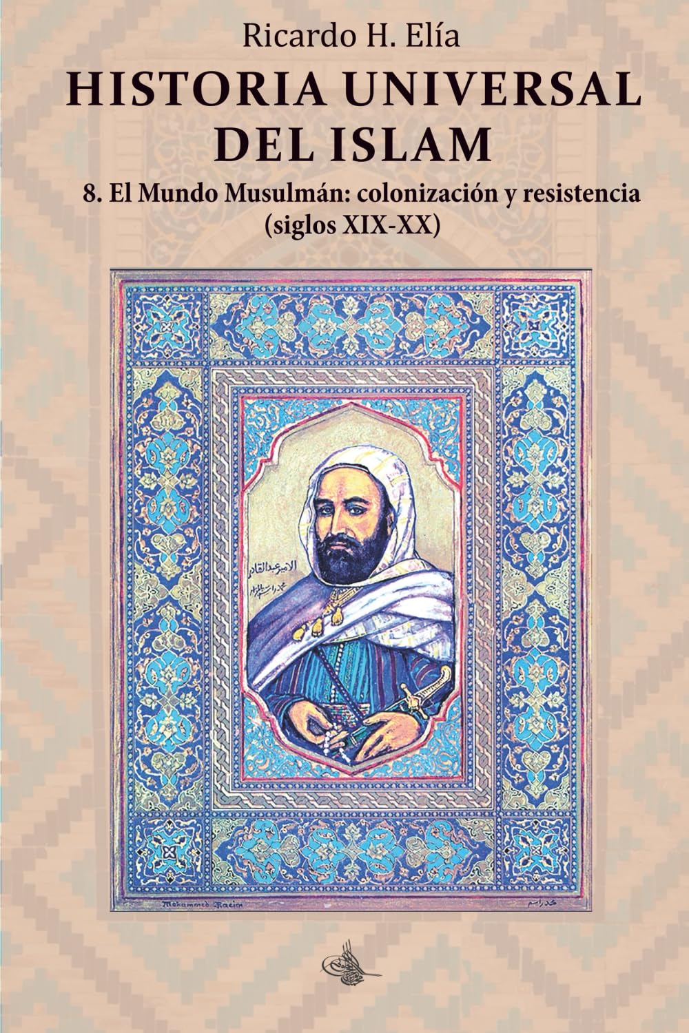 Historia Universal del Islam. Tomo 8: 8. El mundo Musulmán : colonización y resistencia siglos XIX-XX