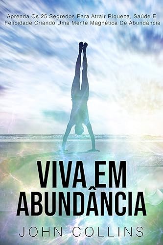 Viva Em Abundância: Aprenda Os 25 Segredos Para Atrair Riqueza, Saúde E Felicidade Criando Uma Mente Magnética De Abundância