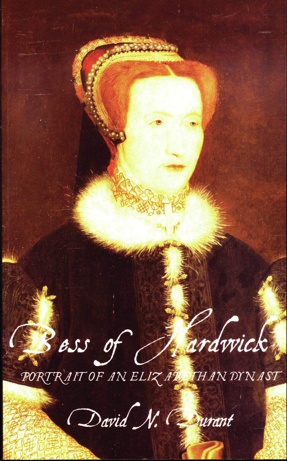Bess of Hardwick: Portrait of an Elizabethan Dynast - N. Durant, David