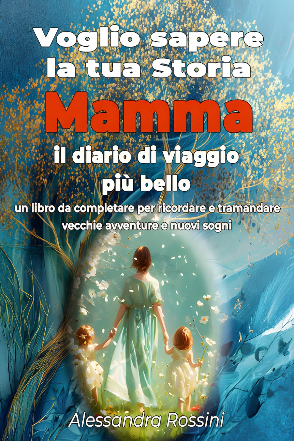 Voglio sapere la tua storia, Mamma – Il diario di viaggio più bello: Un libro da compilare per ricordare e tramandare vecchie avventure e nuovi sogni