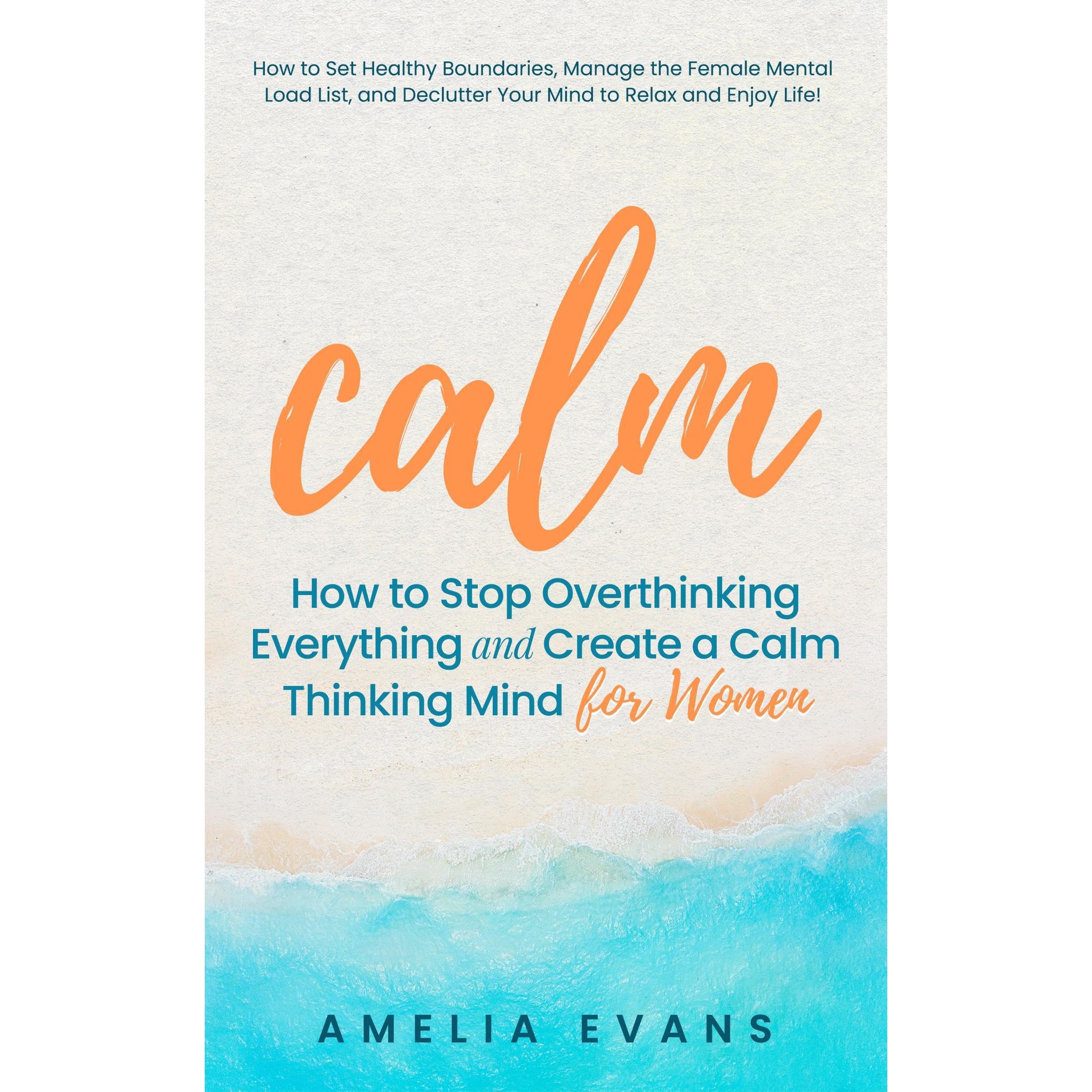 Calm How to Stop Overthinking Everything and Create a Calm Thinking Mind for Women