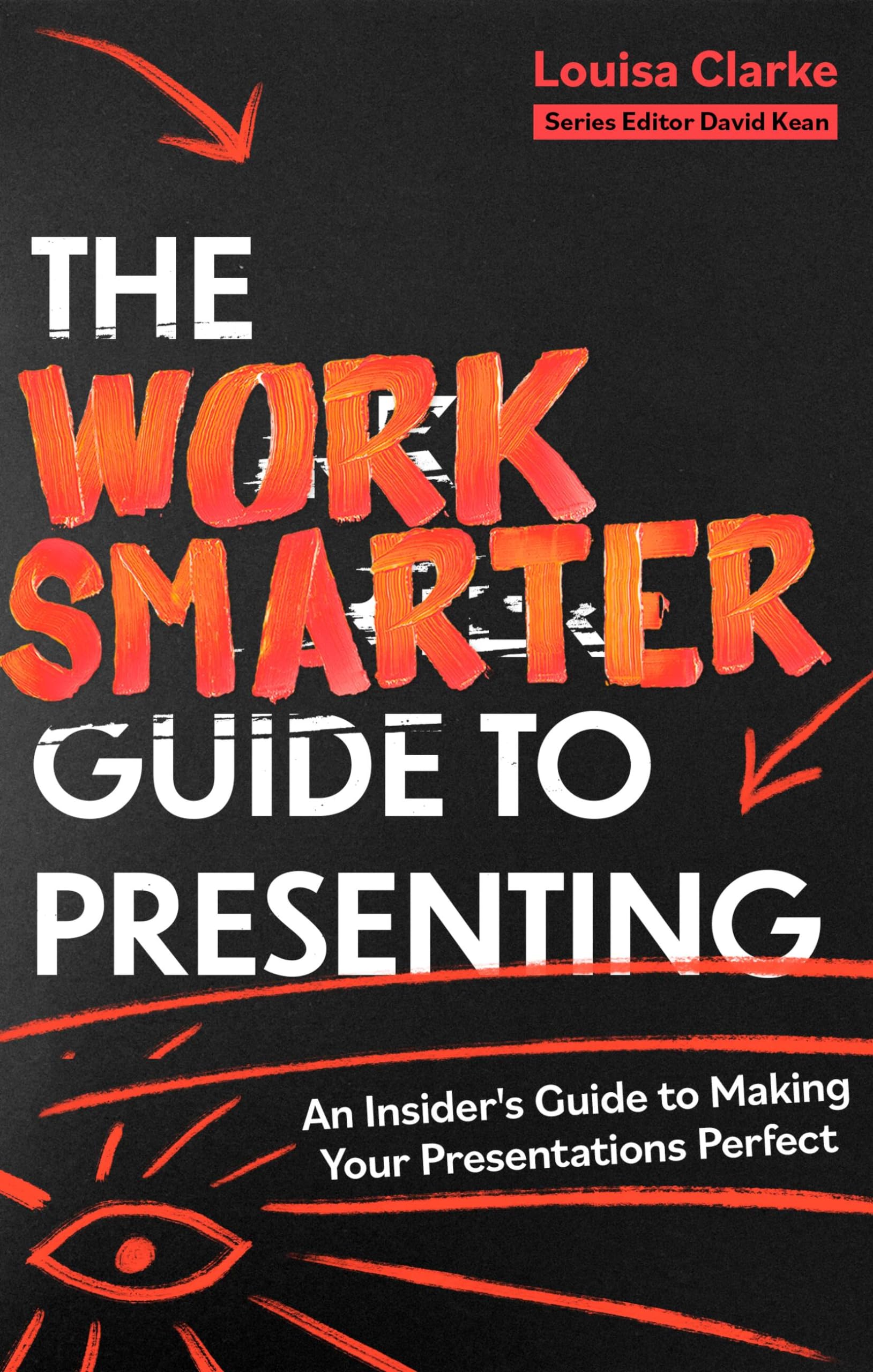 The Work Smarter Guide to Presenting: An Insider's Guide to Making Your Presentations Perfect (Work Smarter Series)