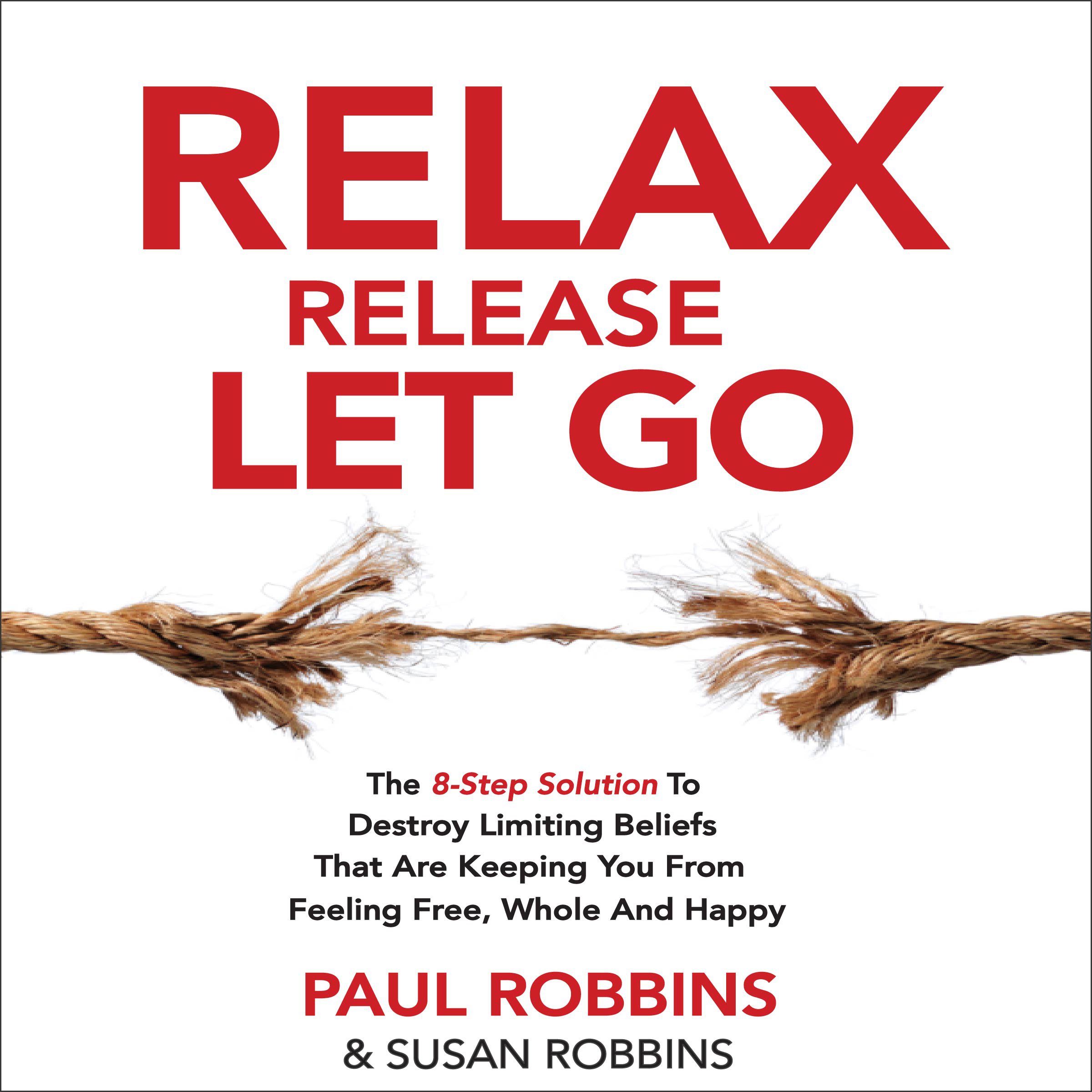 Relax Release Let Go: The 8-Step Solution to Destroy Limiting Beliefs That Are Keeping You from Feeling Free, Whole, and Happy