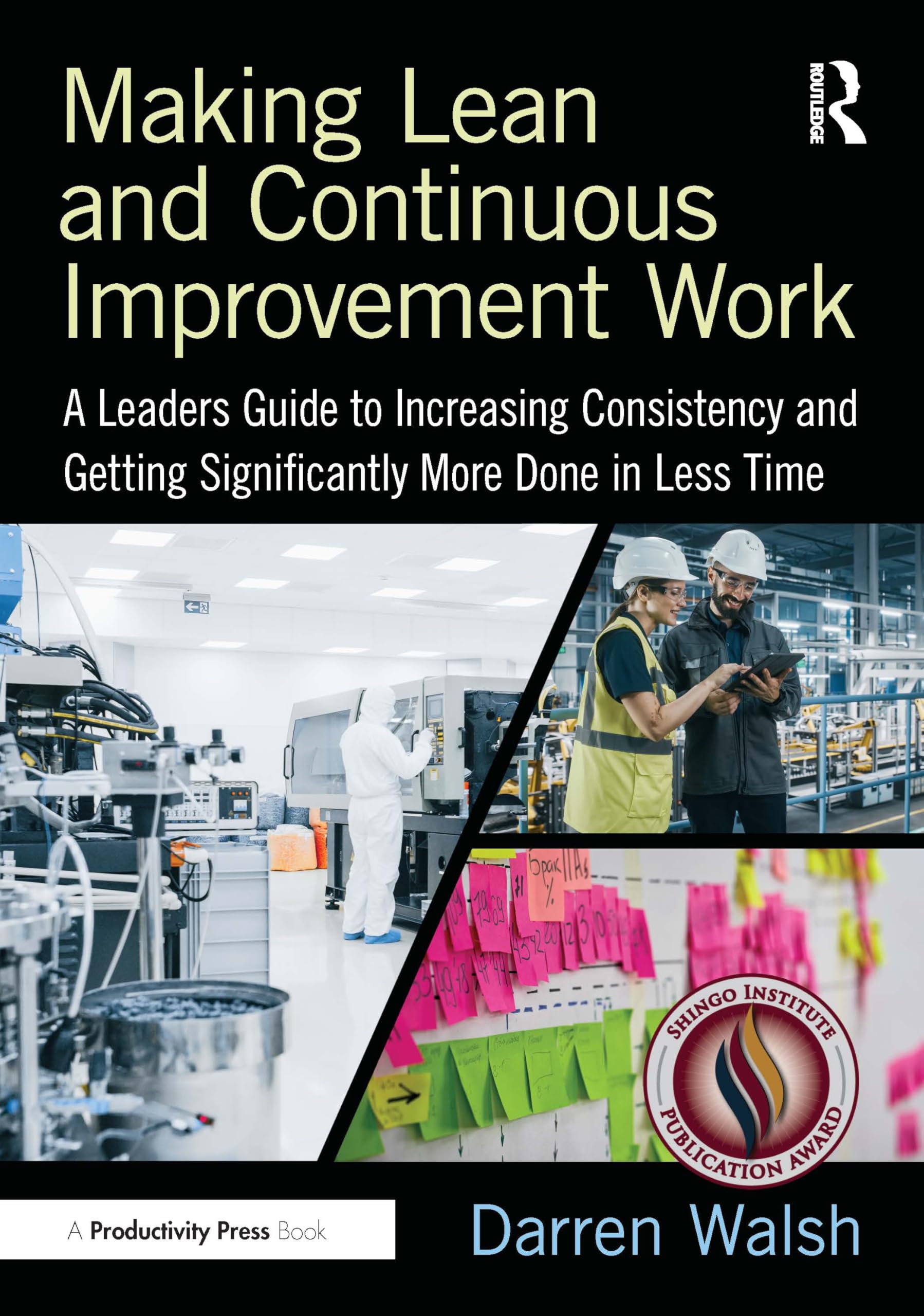 Making Lean and Continuous Improvement Work: A Leaders Guide to Increasing Consistency and Getting Significantly More Done in Less Time