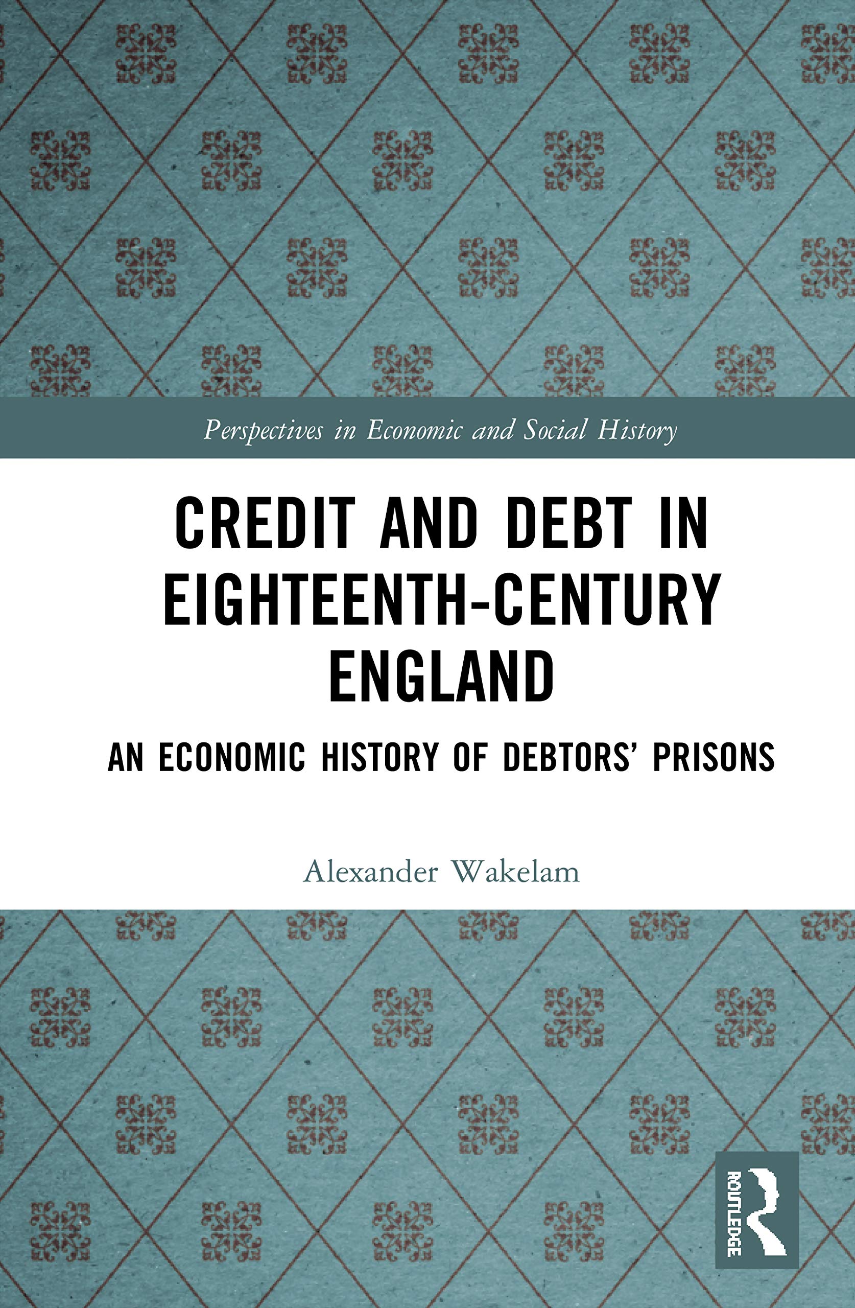 Credit and Debt in Eighteenth-Century England: An Economic History of Debtors’ Prisons (Perspectives in Economic and Social History)