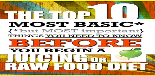 Juicing - The Top 10 Most Basic (But Most Important) Things You Need To Know Before You Begin A Juicing Or Raw Food Diet #TOP7