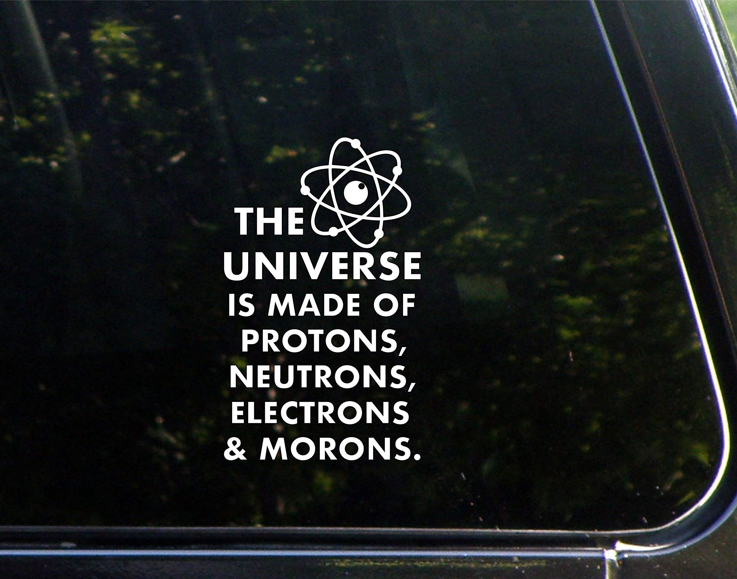 The Universe is Made of Protons, Electrons, Neutrons & Morons. 3-3/4" x 6-1/4" - Vinyl Die Cut Decal/Bumper Sticker for Windows, Cars, Trucks, Laptops, Etc.