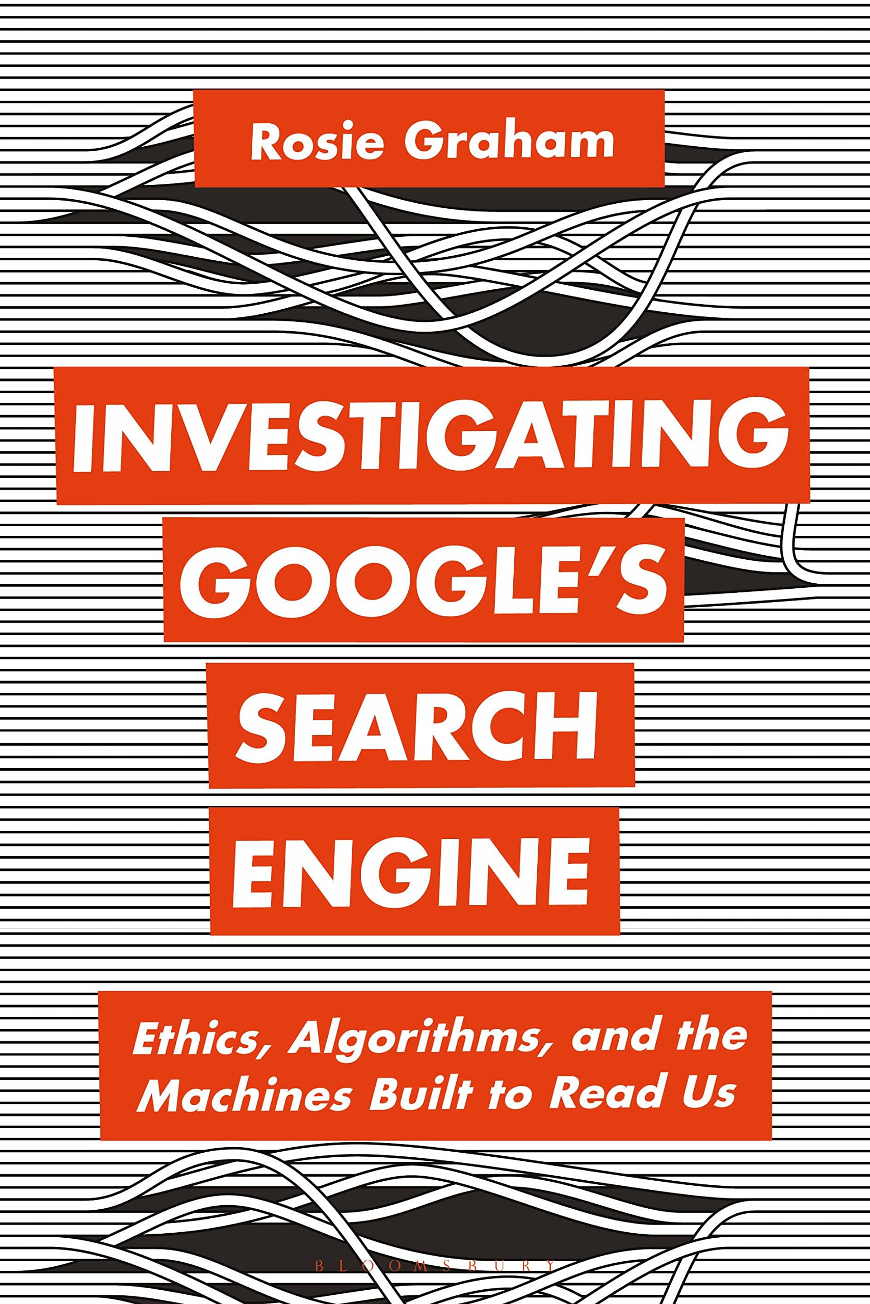 Investigating Google's Search Engine: Ethics, Algorithms, and the Machines Built to Read Us (Bloomsbury Studies in Digital Cultures)