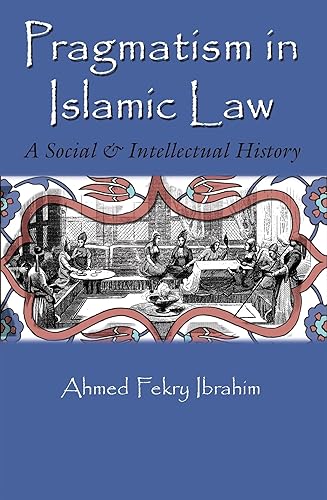 Pragmatism in Islamic Law: A Social and Intellectual History (Middle East Studies Beyond Dominant Paradigms)