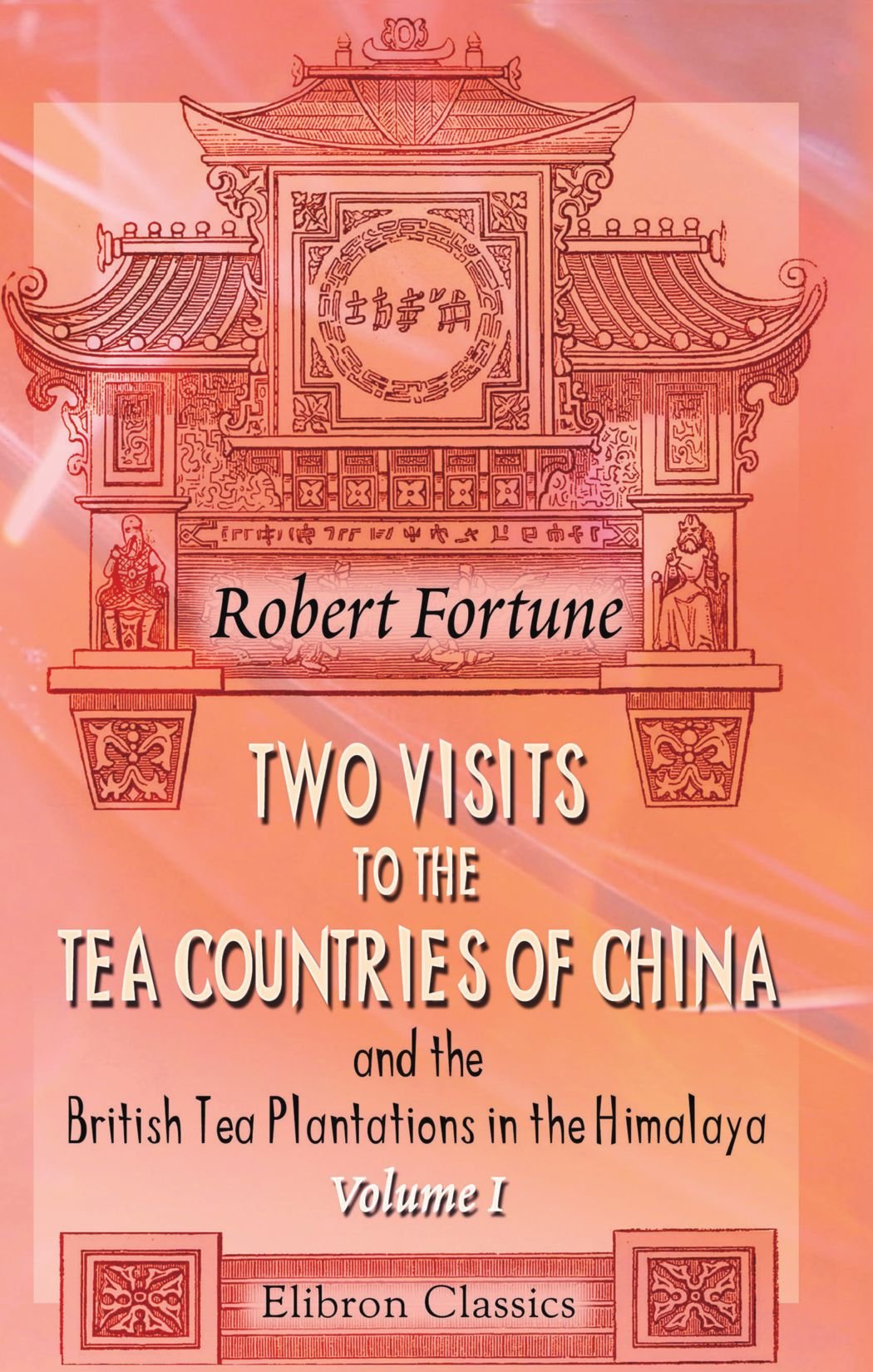 Two Visits to the Tea Countries of China and the British Tea Plantations in the Himalaya, Volume I