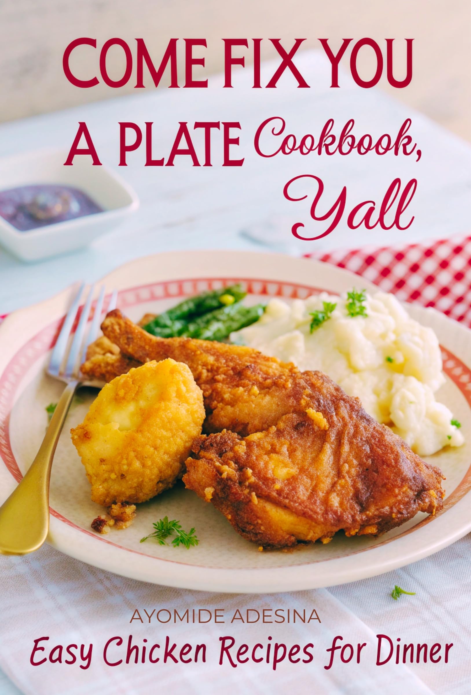 Come Fix You a Plate Cookbook, Y'all: Easy Chicken Recipes for Dinner (Your Barefoot Neighbor Recipes Book 1)