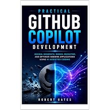 Practical GitHub Copilot Development Design, Generate, Debug, Refactor, and Optimize Modern Applications Using AI-Assisted Coding