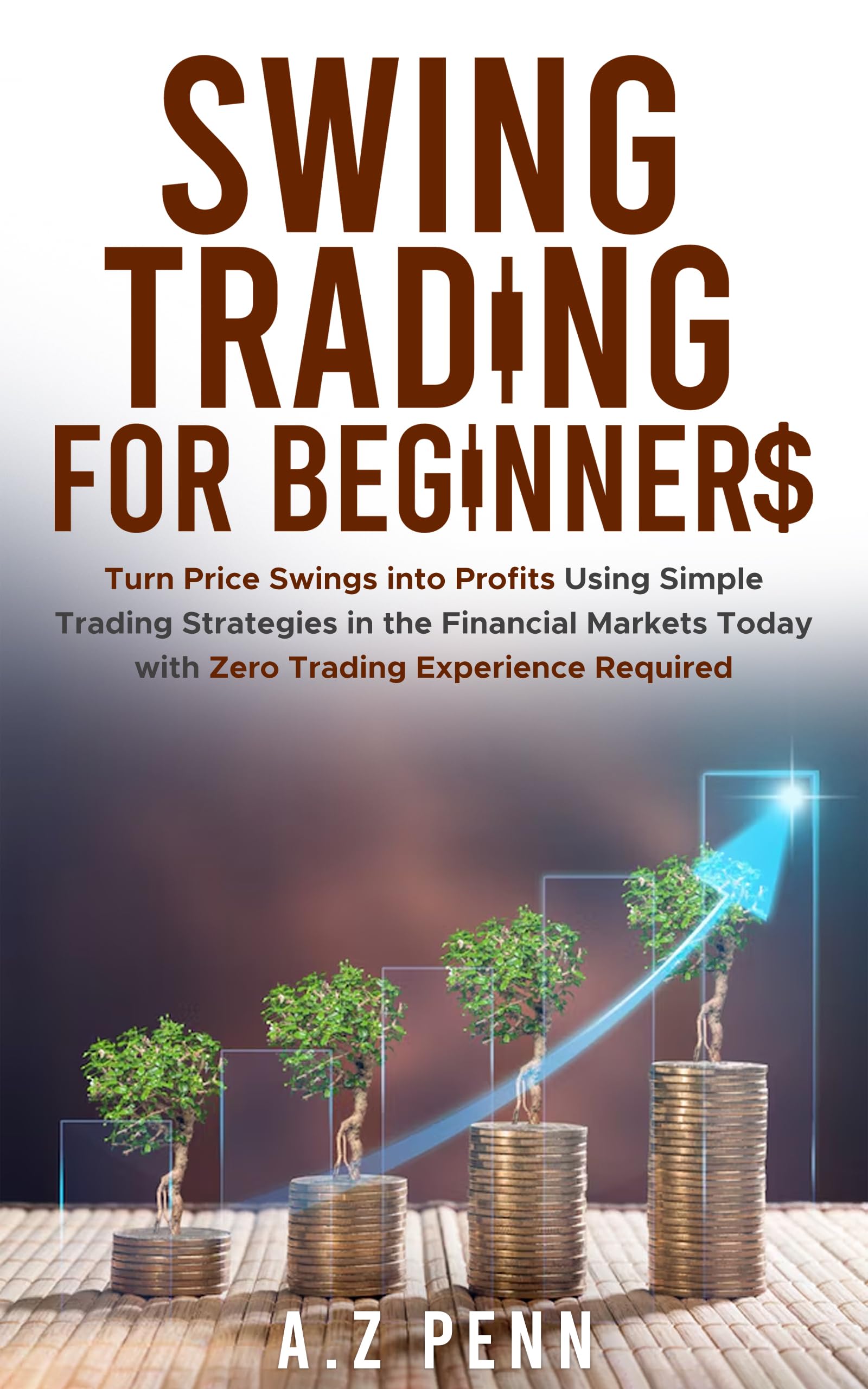 Swing Trading for Beginners: Turn Price Swings into Profits Using Simple Trading Strategies in the Financial Markets Today with Zero Trading Experience Required