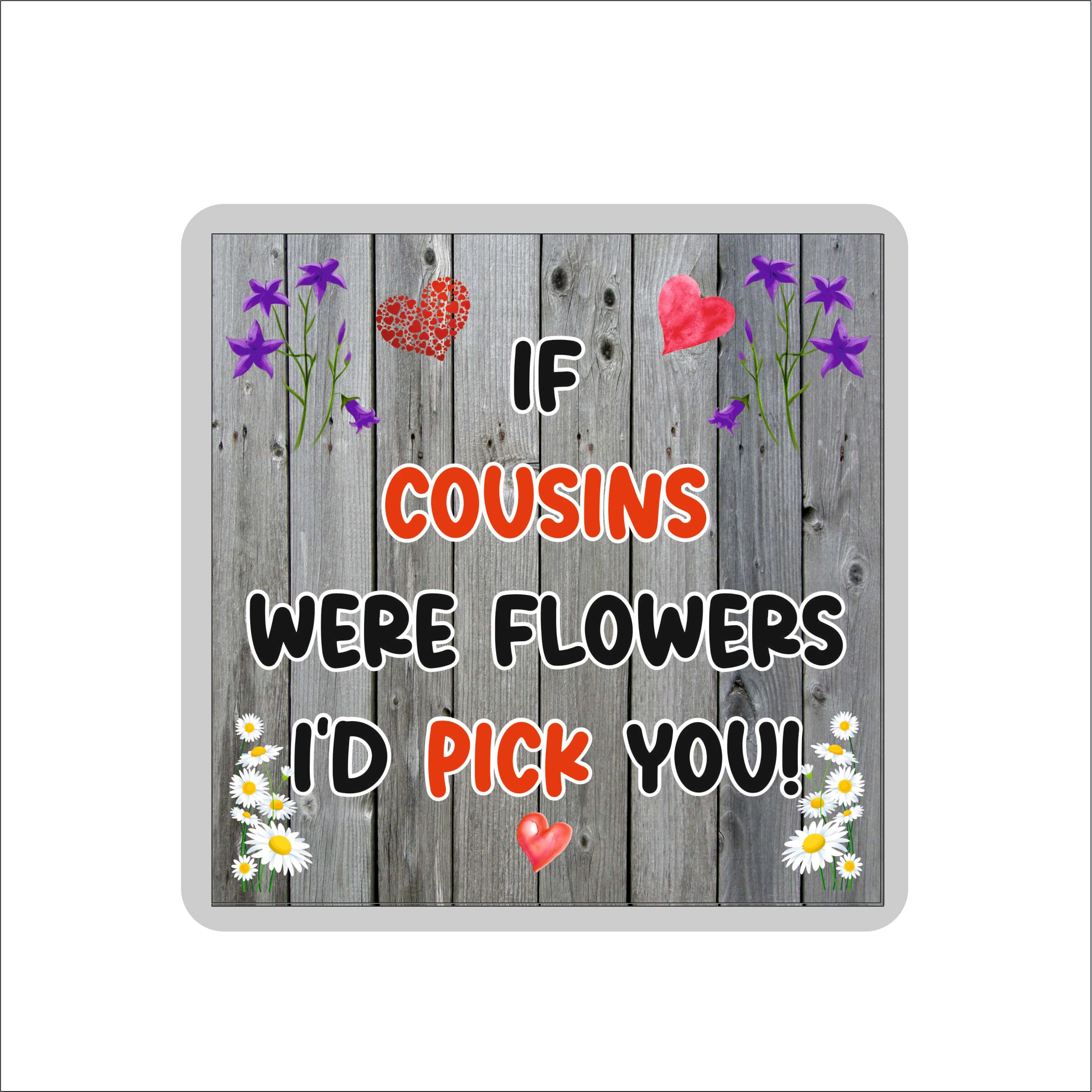 Cousin Coaster – If Cousins Were Flowers I'd Pick You - Novelty Gift - Fun Birthday