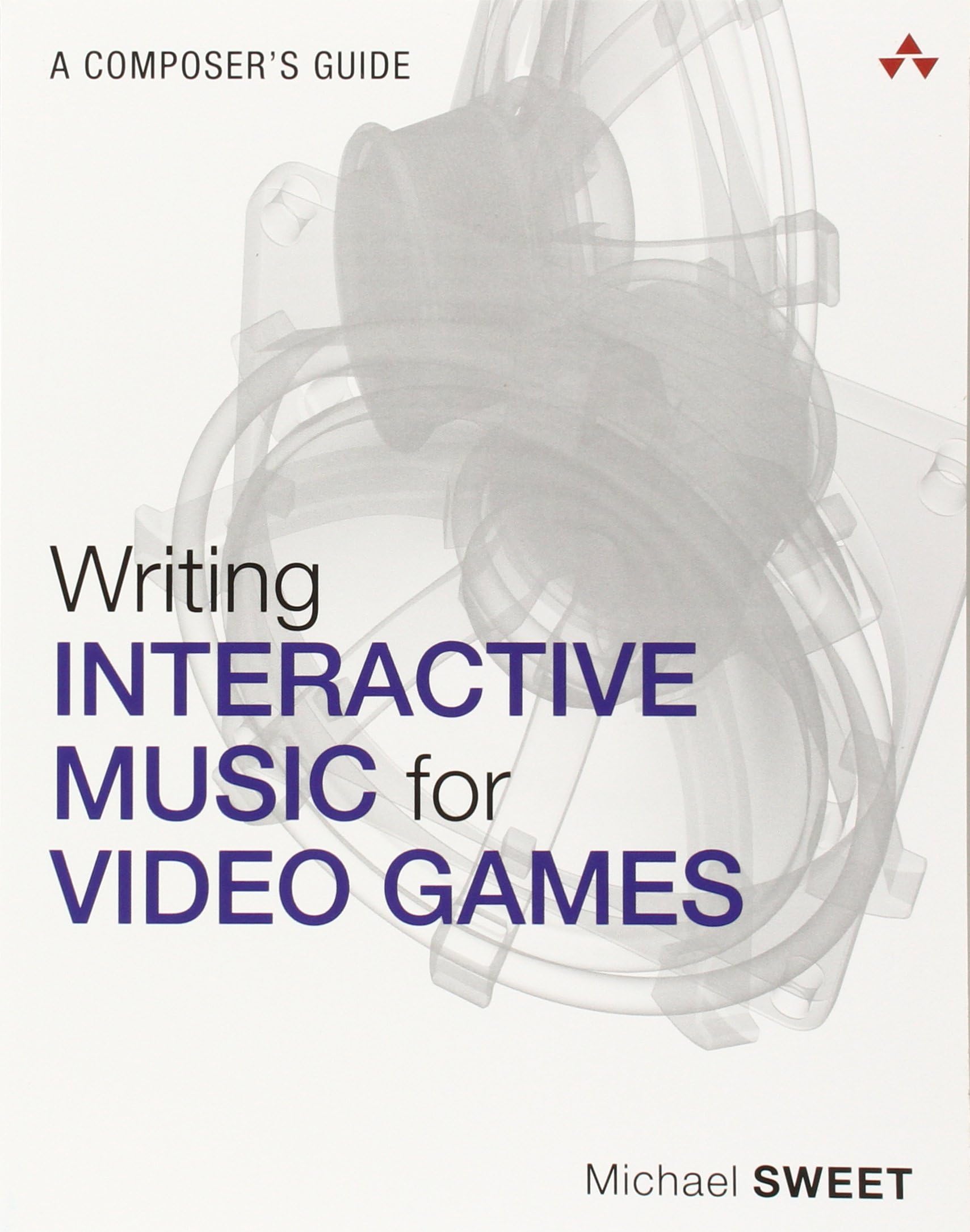 Writing Interactive Music for Video Games: A Composer's Guide (Game Design and Development)