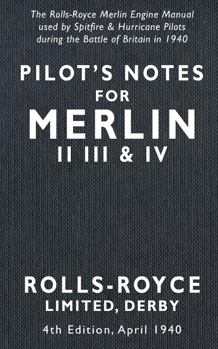 Pilot’s Notes Merlin II III and IV 4th Edition April 1940: The Rolls-Royce Merlin Engine Manual Used by Spitfire & Hurricane Pilots During the Battle of Britain