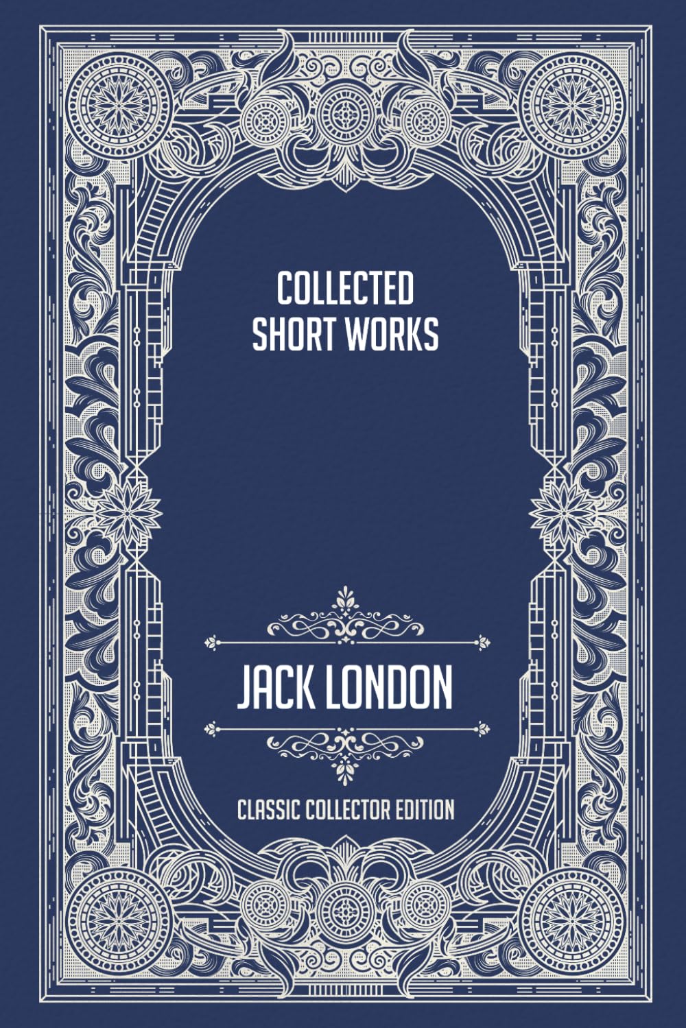 Collected Short Works Of Jack London - Classic Collector Edition (Annotated)