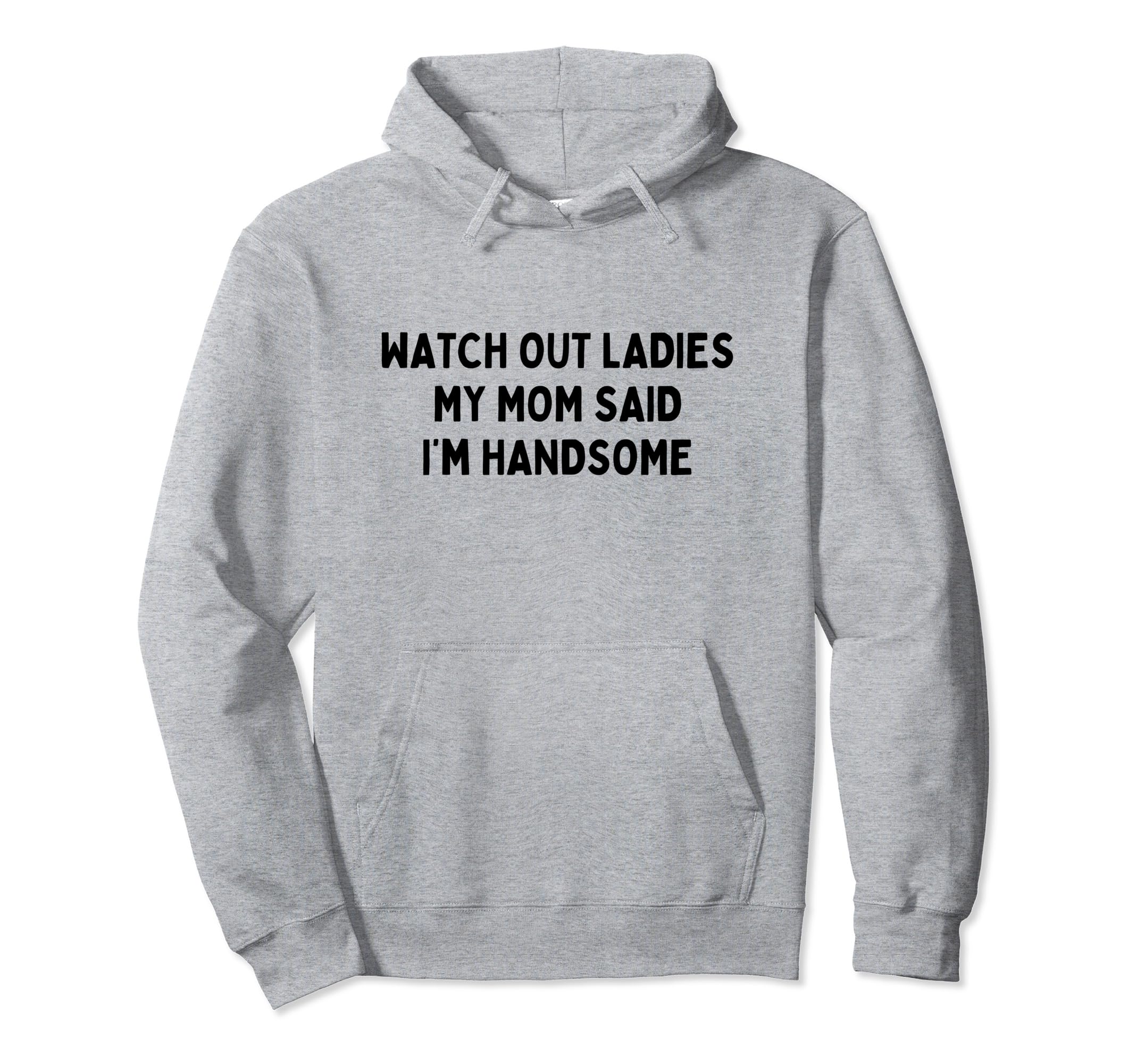 Watch Out Ladies My Mom Said I'm Handsome Pullover Hoodie