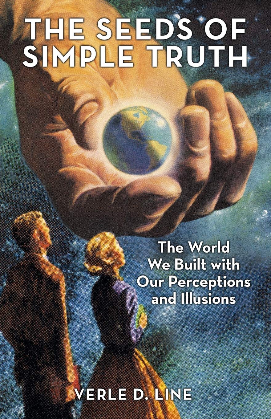 The Seeds of Simple Truth: The World We Built with Our Perceptions and Illusions