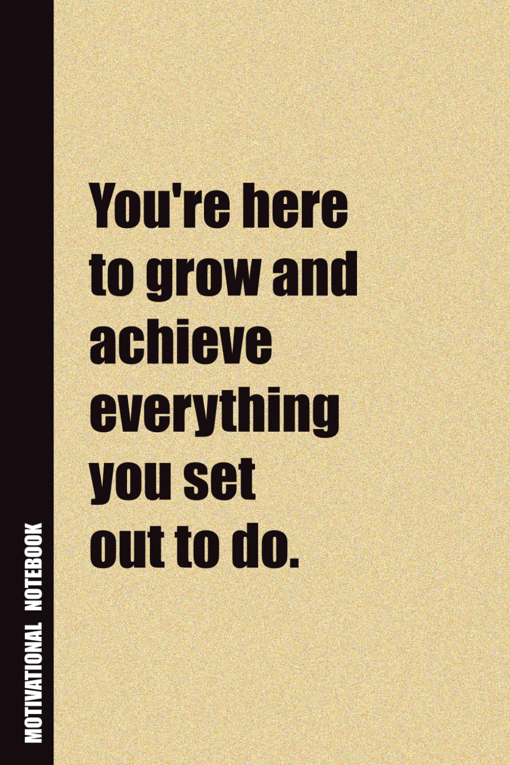 You're Here To Grow And Achieve Everything You Set Out To Do.: Inside, You'll Find 54 Motivational Quotes. The Perfect Notebook For a Friend, Family Member, Adult, or Even Yourself
