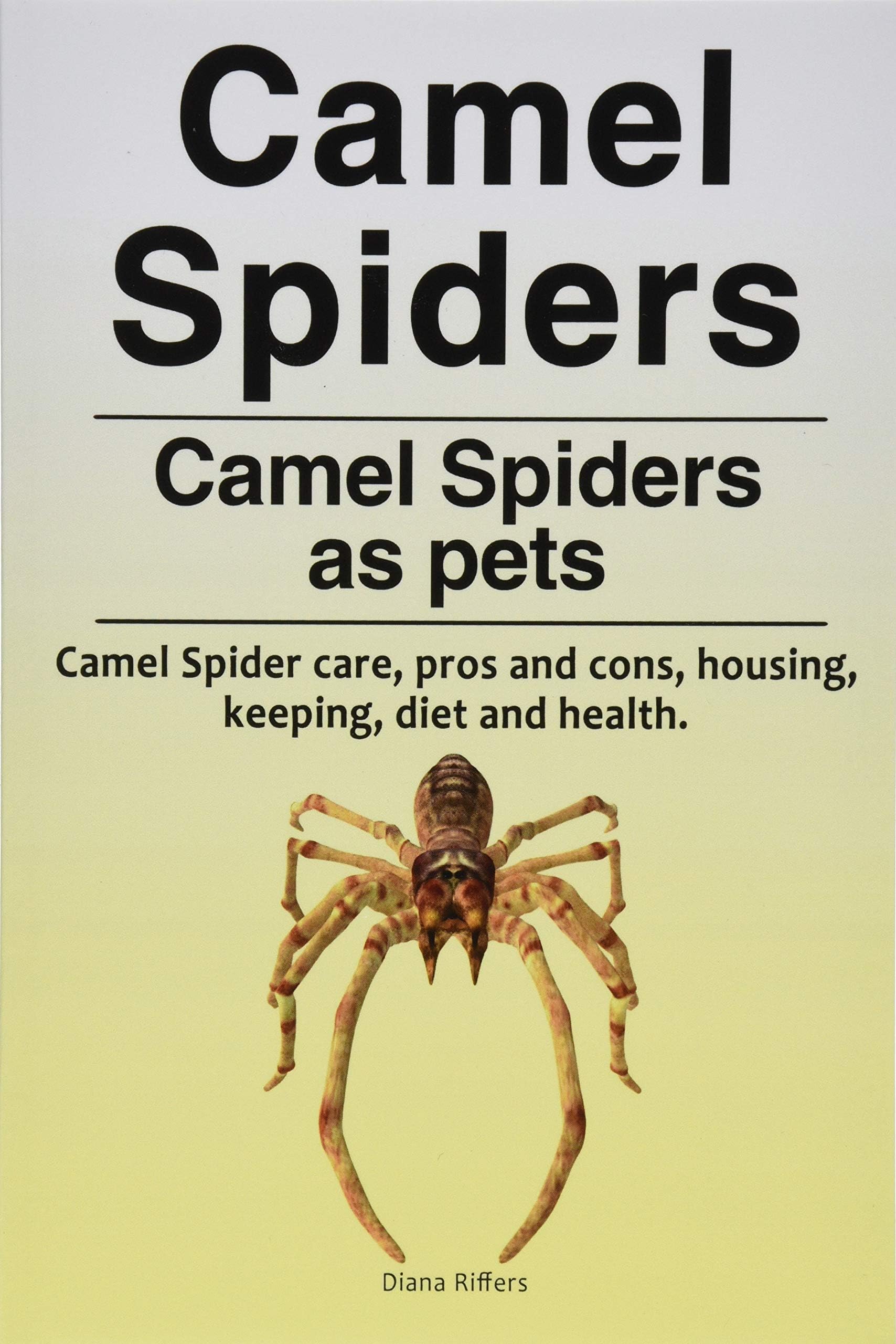 Camel spiders. Camel spiders as pets. Camel spider care, pros and cons, housing, keeping, diet and health. Paperback – February 24, 2018