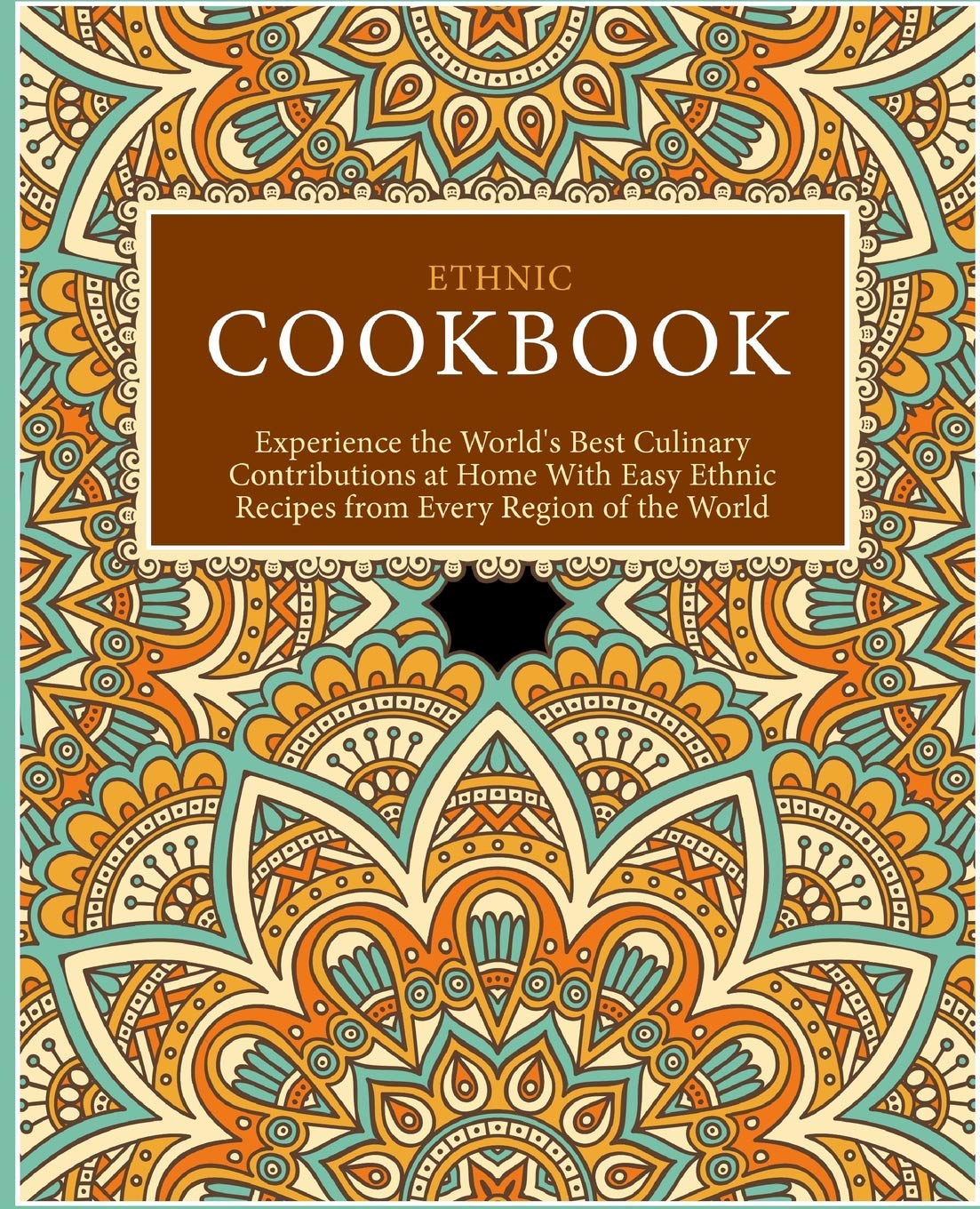 Ethnic Cookbook: Experience the World's Best Culinary Contributions at Home with Easy Ethnic Recipes from Every Region of the World (2nd Edition)