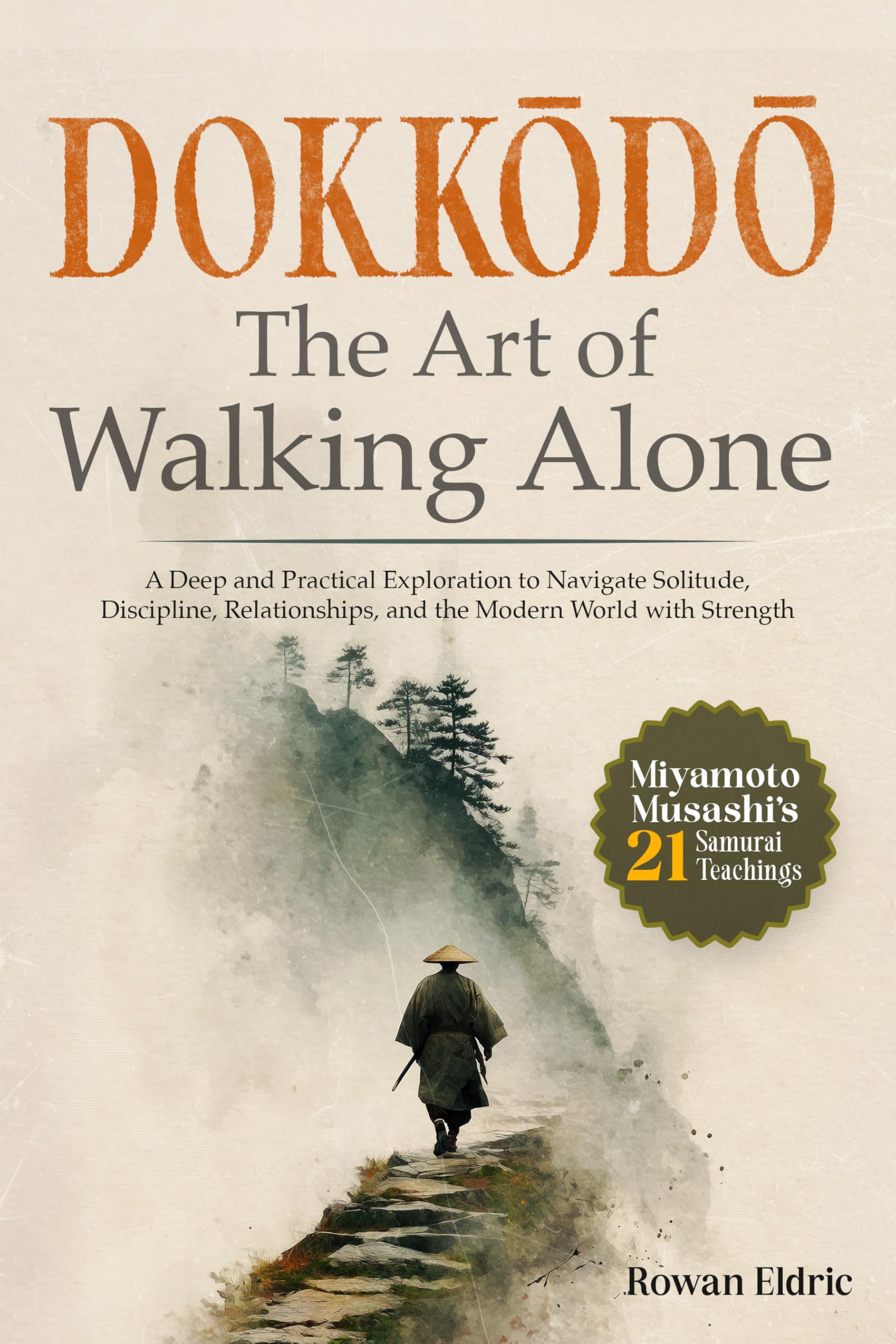 Dokkōdō | The Art of Walking Alone: A Deep and Practical Exploration of Miyamoto Musashi's 21 Samurai Teachings to Navigate Solitude, Discipline, ... the Modern World with Strength and Clarity