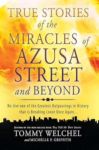 True Stories of the Miracles of Azusa Street and Beyond: Relive One of The Greastest Outpourings in History that is Breaking Loose Once Again