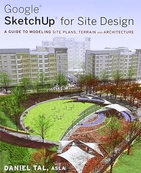 Google SketchUp for Site Design A Guide to Modeling Site Plans, Terrain and Architecture