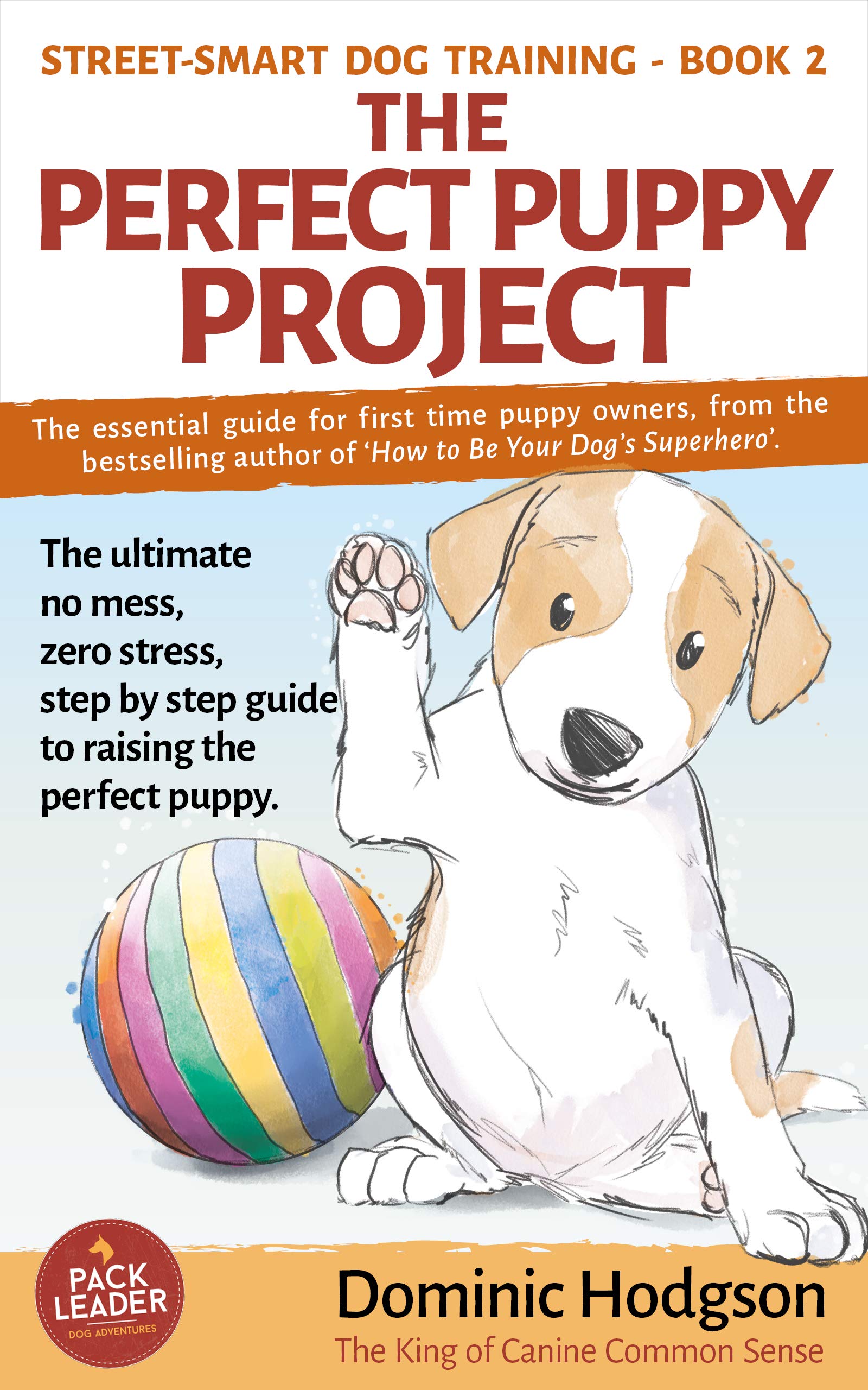 The Perfect Puppy Project: The ultimate no-mess, zero-stress, step-by-step guide to raising the perfect puppy: 2 (Street-Smart Dog Training)
