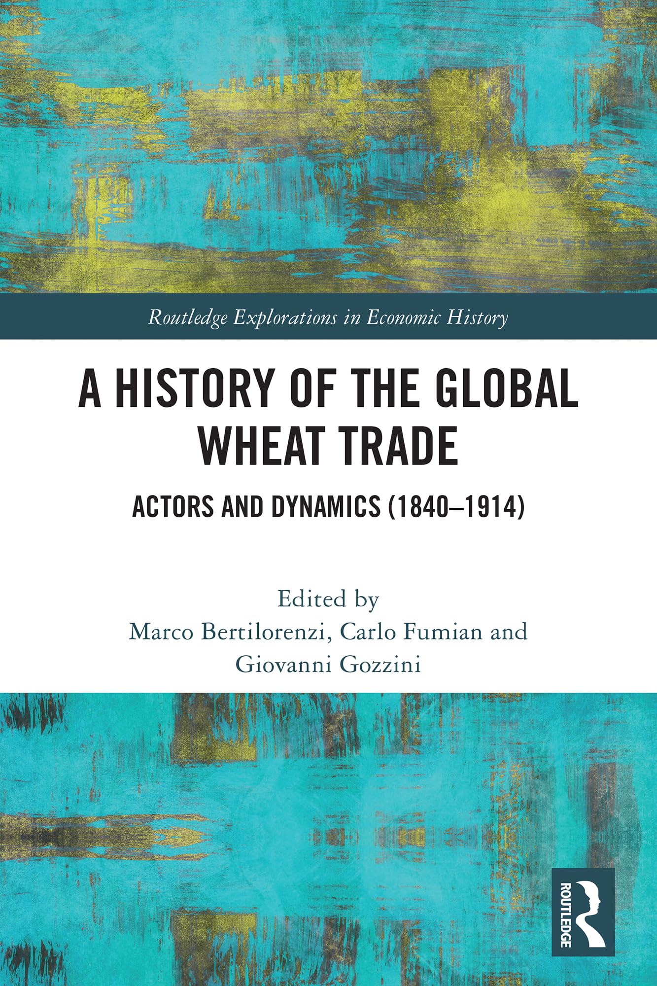 A History of the Global Wheat Trade: Actors and Dynamics (1840-1914) (Routledge Explorations in Economic History)