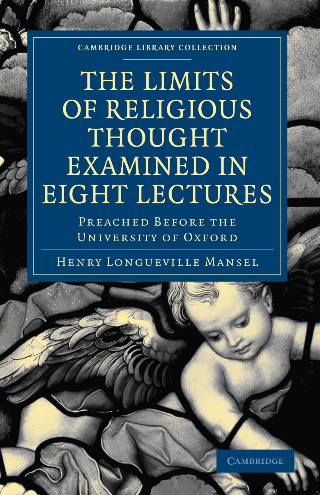The Limits of Religious Thought Examined in Eight Lectures: Preached Before the University of Oxford: Preached before the University of Oxford, in the ... (Cambridge Library Collection - Religion)