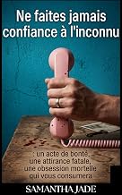 Ne faites jamais confiance à l'inconnu : Un acte de bonté, une attirance fatale, une obsession mortelle qui vous consumera