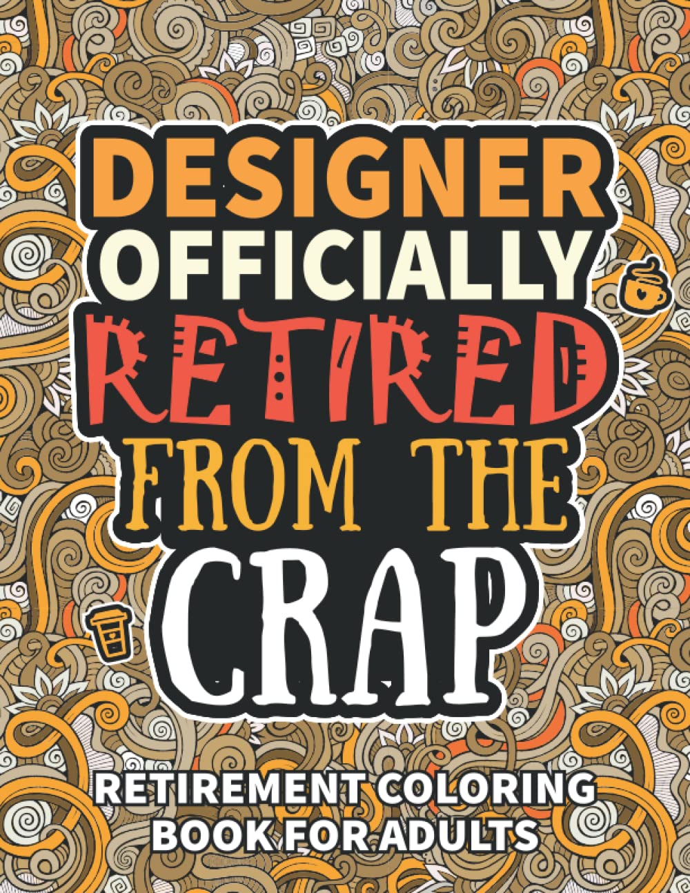Designer Gifts For Women: Retirement Gifts For Women Men: Funny Designer Retirement Coloring Book Filled With Funny Retiring Quotes, Retired Designer Gifts For Dad, Mom, Coworkers, Boss & Friends.