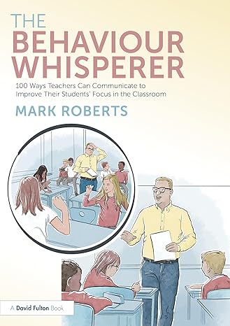 The Behaviour Whisperer: 100 Ways Teachers Can Communicate to Improve Their Students' Focus in the Classroom-Wow! eBook